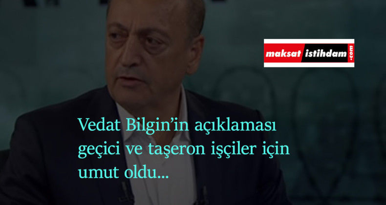 Vedat Bilgin'in açıklaması sonrası geçici işçiler ve taşerona kadro konusu gündemde