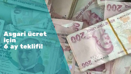 Asgari Ücret için kritik '6 ay' teklifi