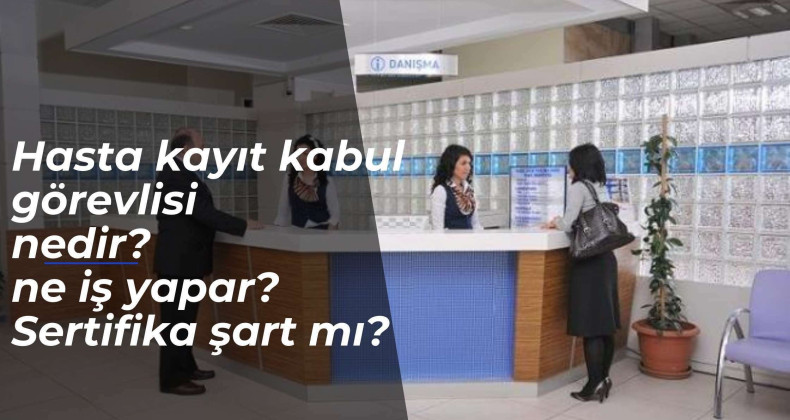 Hasta Kayıt Kabul Görevlisi nedir? Ne iş yapar? Nasıl olunur? Sertifikası şart mı?
