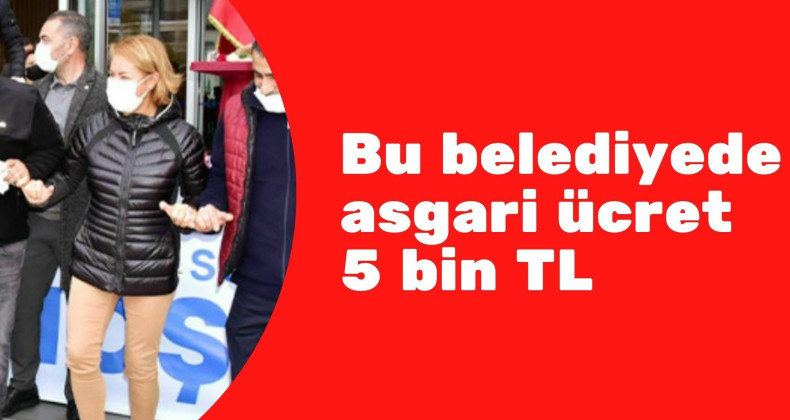 Bu belediyede asgari ücret 5 bin TL oldu!