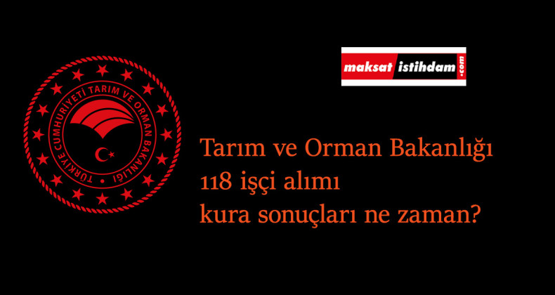 Tarım ve Orman Bakanlığı 118 işçi alımı kura sonuçları ne zaman açıklanacak?