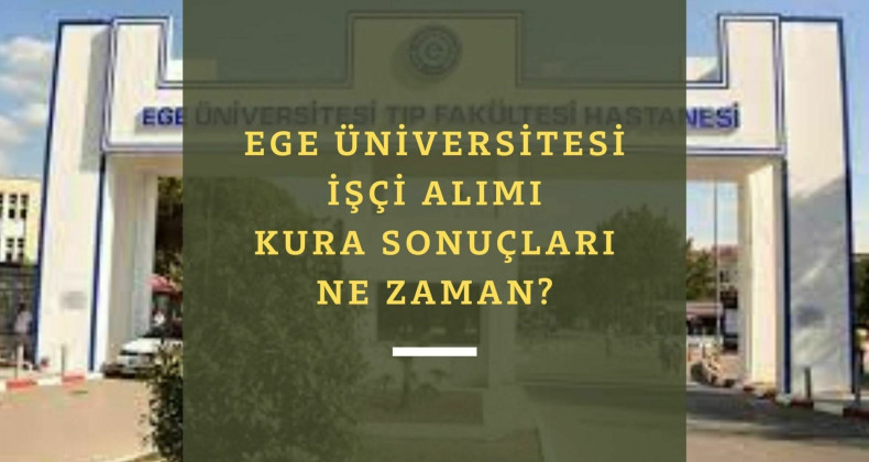 Ege Üniversitesi işçi alımı kurası ne zaman? Kura sonuçları ne zaman açıklanacak?
