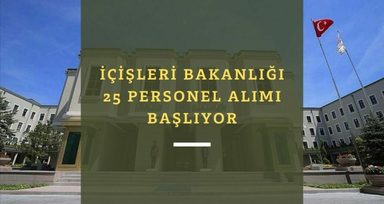 İçişleri Bakanlığı 25 personel alacak: Başvurular başlamak üzere