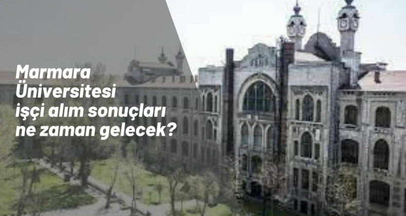 Marmara Üniversitesi işçi alımı kura sonuçları ne zaman açıklanacak?