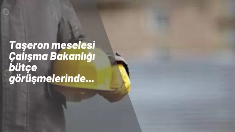 Çalışma Bakanlığı bütçe görüşmeleri hareketli: Konu taşeron işçilik