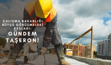 Çalışma Bakanlığı bütçe görüşmeleri başladı: İlk gündem taşeron oldu