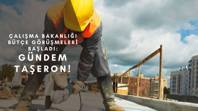 Çalışma Bakanlığı bütçe görüşmeleri başladı: İlk gündem taşeron oldu