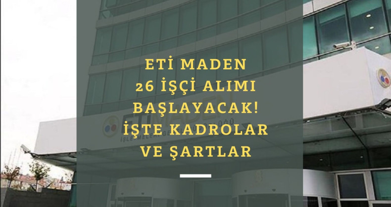 ETİ Maden 26 işçi alımı yapacak | Başvuru şartları belli oldu