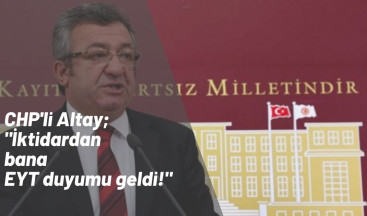 CHP'li Engin Altay EYT konusunda aldığı duyumu aktardı
