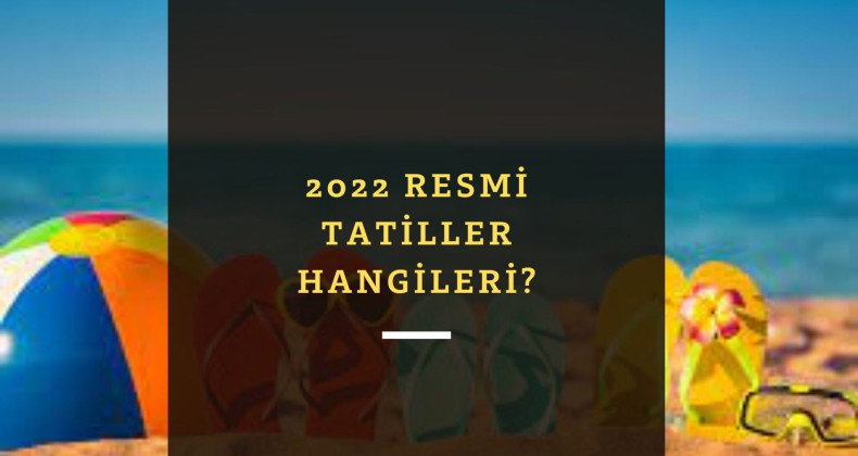 2022 Resmi Tatiller | Resmi ve dini tatil günleri belli oldu