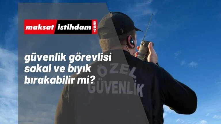 Güvenlik Görevlisi sakal ve bıyık bırakabilir mi?