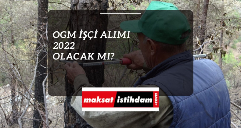 OGM işçi alımı 2022 yılında olacak mı?