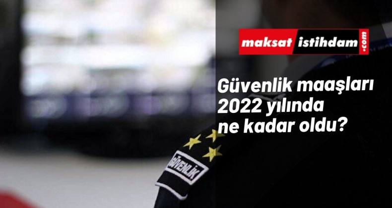 Güvenlik maaşları 2022 yılında ne kadar oldu? | Kamu-Özel Sektör