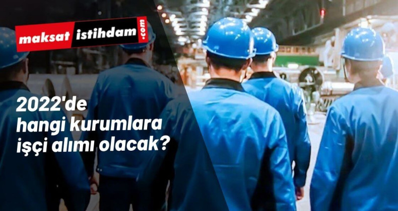 2022'de hangi kurumlara işçi alınacak?