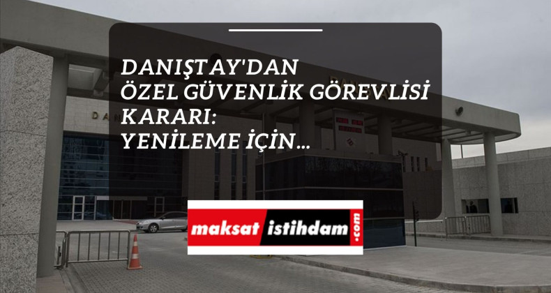 Güvenlik Görevlisi olanlar dikkat: Danıştay'dan 'yenileme' kararı