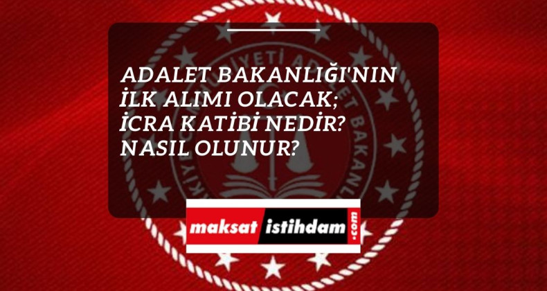 İcra Katibi nedir? Nasıl olunur? Adalet Bakanlığı alacak