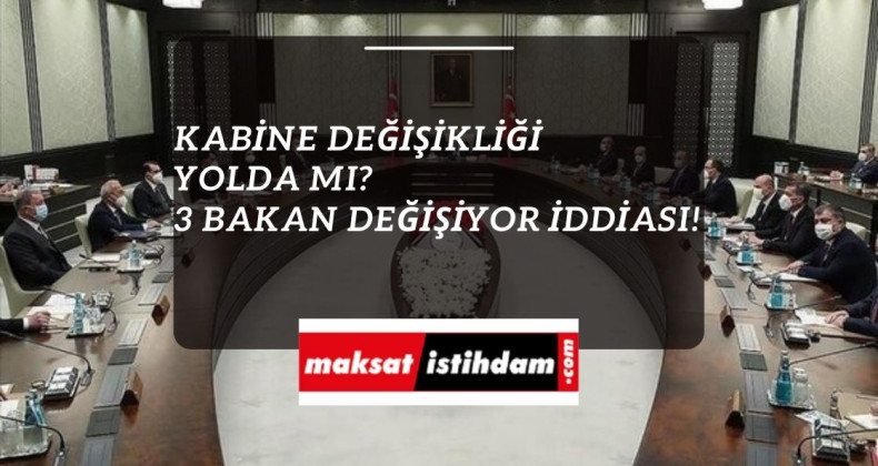 Kabine değişikliği mi geliyor? 3 bakan birden değişecek!