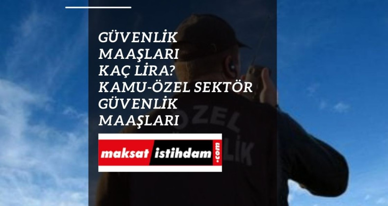 Kamuda güvenlikler kaç lira maaş alıyor? Kamuda güvenlik maaşları 2022