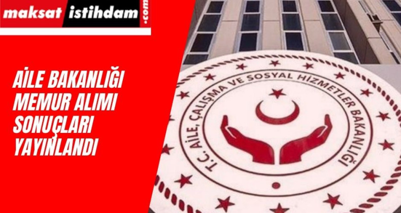 Aile Bakanlığı 1080 memur alımı sonuçları açıklandı: Taban puanlar kaç oldu?