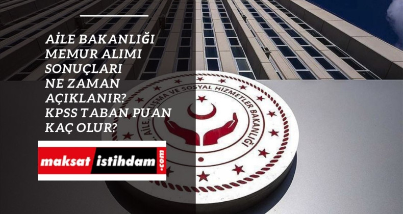 Aile Bakanlığı memur alımı sonuçları ne zaman? 1080 memur alımı 2022/4 KPSS tercih sonuçları