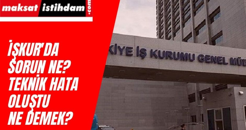 İŞKUR sistemde teknik hata oluştu ne demek? Neden sorun oluyor?