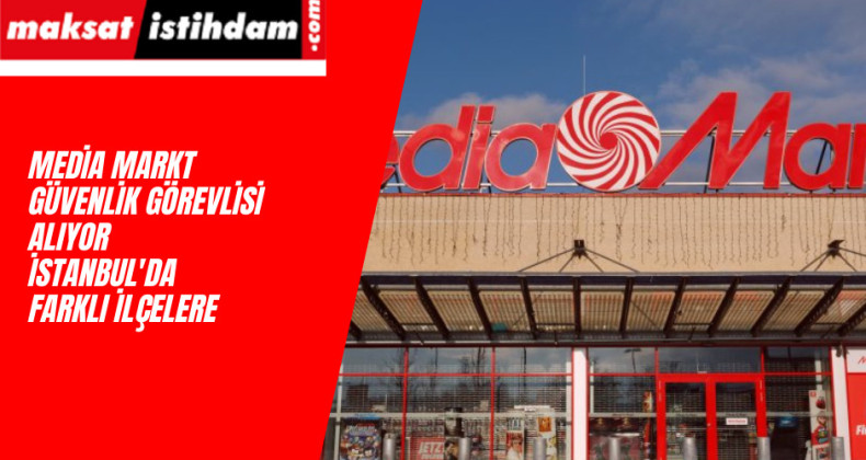 Media Markt güvenlik görevlisi alımı yapacak