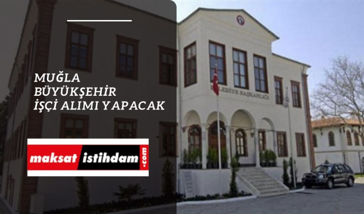 Muğla Büyükşehir Belediyesi işçi alımı yapacak