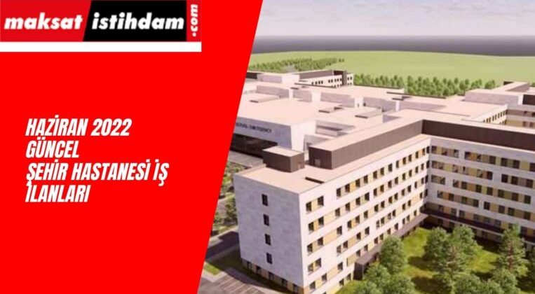 Haziran 2022 Şehir Hastanesi İş İlanları Yayında