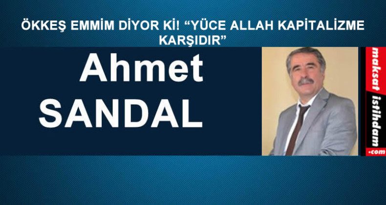 ÖKKEŞ EMMİM DİYOR Kİ! “YÜCE ALLAH KAPİTALİZME KARŞIDIR”