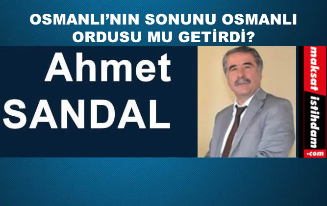 OSMANLI’NIN SONUNU OSMANLI ORDUSU MU GETİRDİ?