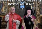 PAPA VE ETRAFINDAKİLER BİZE DOST OLABİLİR Mİ?